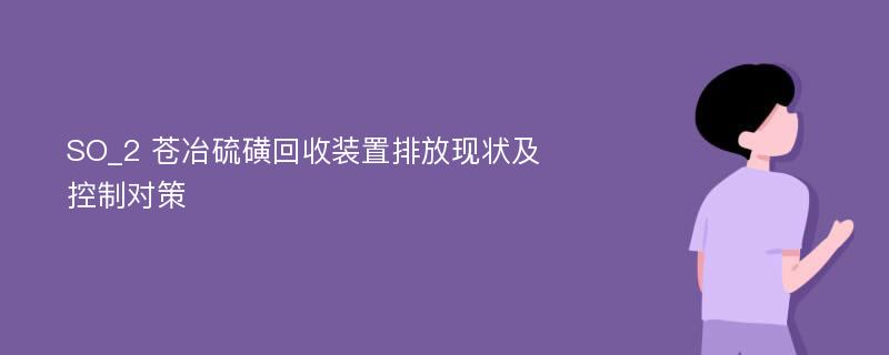 SO_2 苍冶硫磺回收装置排放现状及控制对策