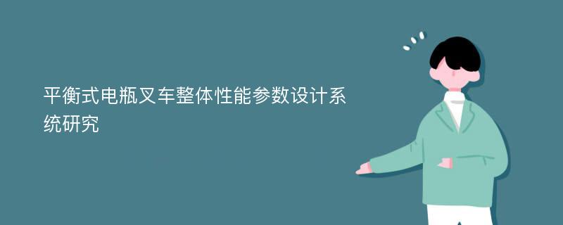 平衡式电瓶叉车整体性能参数设计系统研究