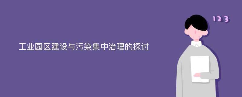 工业园区建设与污染集中治理的探讨