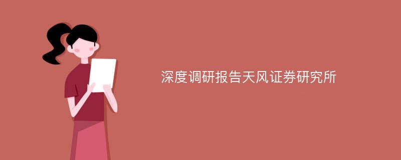 深度调研报告天风证券研究所