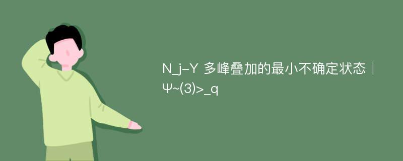 N_j-Y 多峰叠加的最小不确定状态│Ψ~(3)>_q