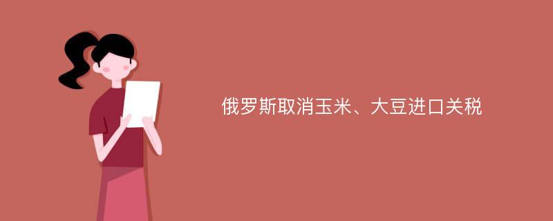 俄罗斯取消玉米、大豆进口关税