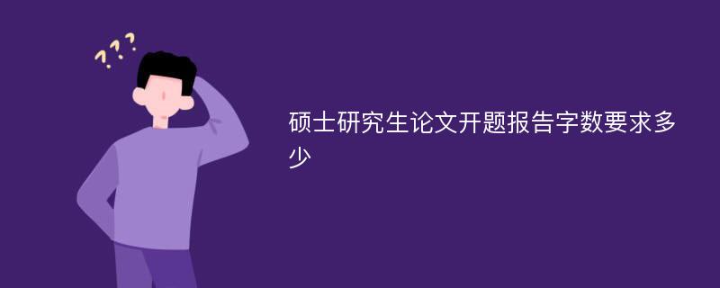 硕士研究生论文开题报告字数要求多少