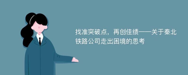 找准突破点，再创佳绩——关于秦北铁路公司走出困境的思考