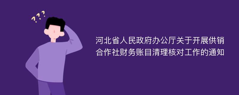 河北省人民政府办公厅关于开展供销合作社财务账目清理核对工作的通知