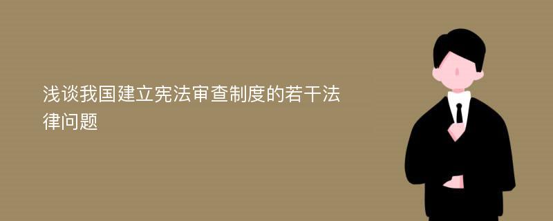 浅谈我国建立宪法审查制度的若干法律问题