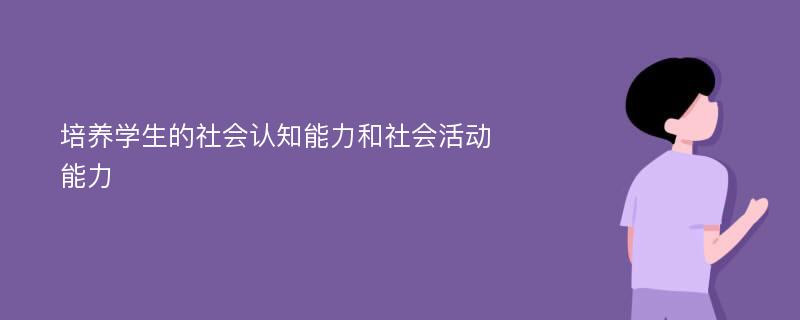 培养学生的社会认知能力和社会活动能力