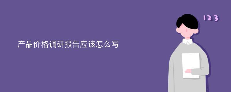 产品价格调研报告应该怎么写