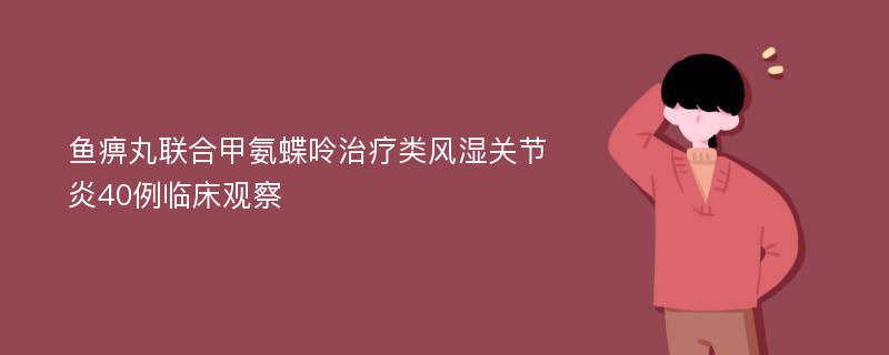 鱼痹丸联合甲氨蝶呤治疗类风湿关节炎40例临床观察