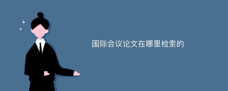 国际会议论文在哪里检索的