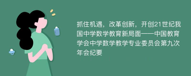 抓住机遇，改革创新，开创21世纪我国中学数学教育新局面——中国教育学会中学数学教学专业委员会第九次年会纪要