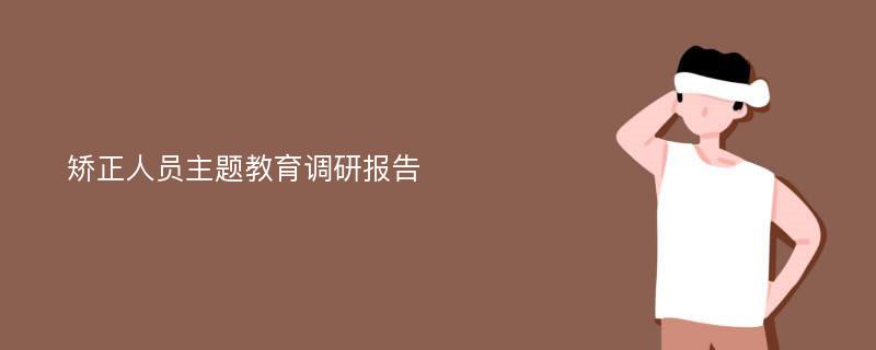 矫正人员主题教育调研报告