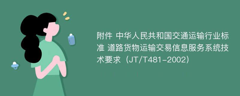 附件 中华人民共和国交通运输行业标准 道路货物运输交易信息服务系统技术要求（JT/T481-2002）