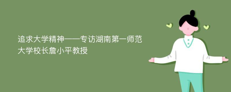 追求大学精神——专访湖南第一师范大学校长詹小平教授