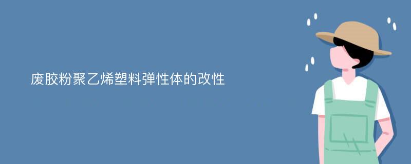 废胶粉聚乙烯塑料弹性体的改性