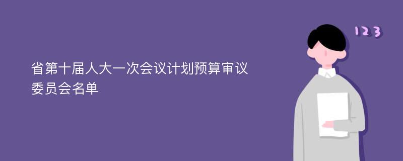 省第十届人大一次会议计划预算审议委员会名单