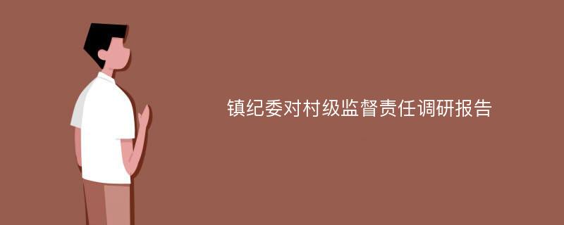 镇纪委对村级监督责任调研报告