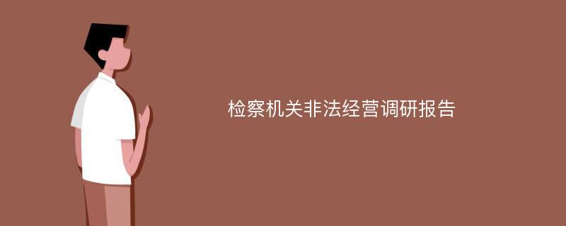 检察机关非法经营调研报告