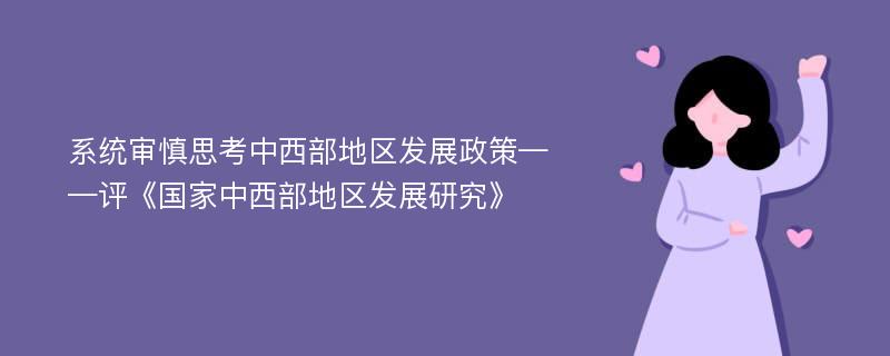 系统审慎思考中西部地区发展政策——评《国家中西部地区发展研究》