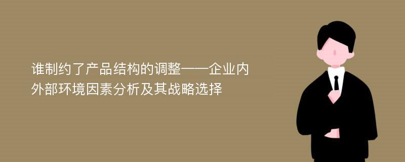 谁制约了产品结构的调整——企业内外部环境因素分析及其战略选择