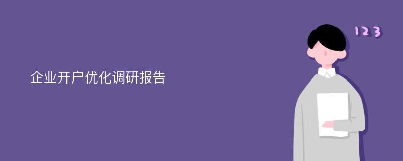 企业开户优化调研报告