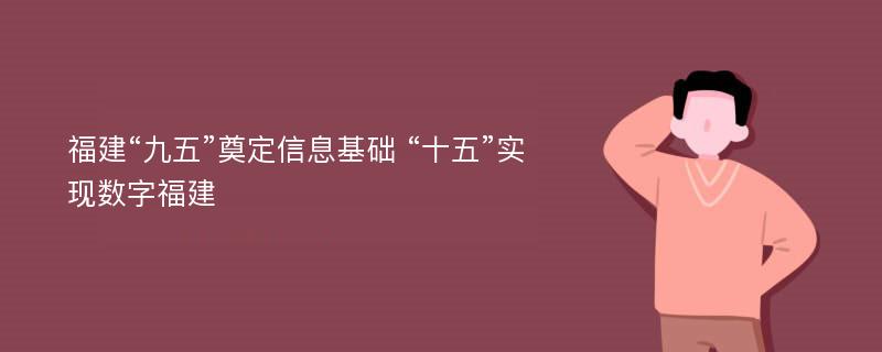 福建“九五”奠定信息基础 “十五”实现数字福建