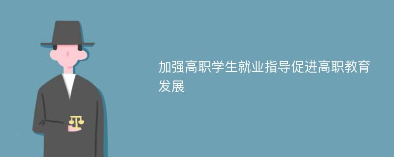 加强高职学生就业指导促进高职教育发展