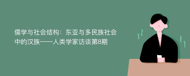 儒学与社会结构：东亚与多民族社会中的汉族——人类学家访谈第8期