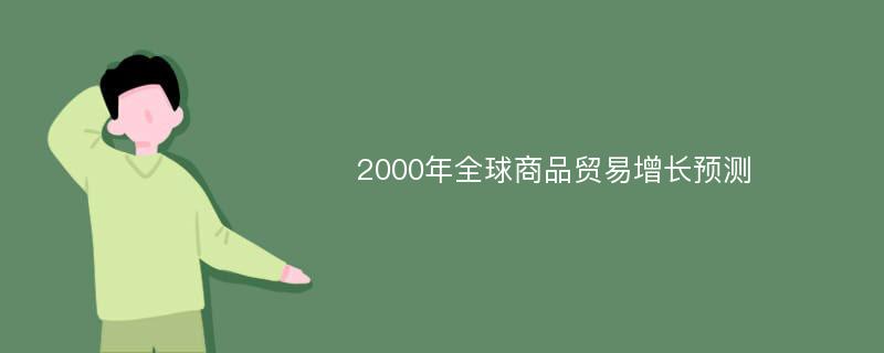 2000年全球商品贸易增长预测