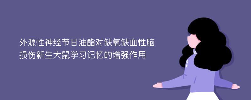 外源性神经节甘油酯对缺氧缺血性脑损伤新生大鼠学习记忆的增强作用