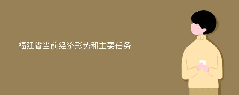 福建省当前经济形势和主要任务