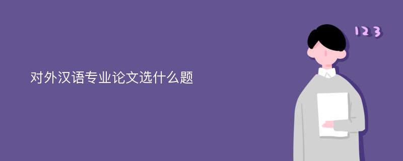 对外汉语专业论文选什么题