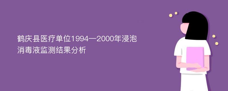 鹤庆县医疗单位1994—2000年浸泡消毒液监测结果分析