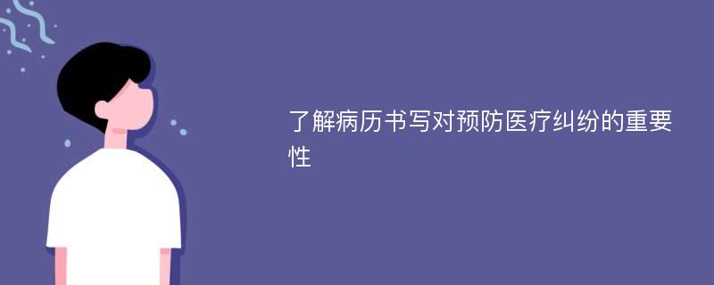 了解病历书写对预防医疗纠纷的重要性