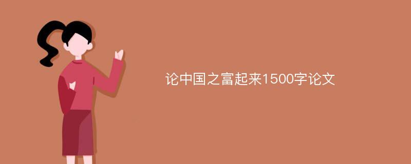 论中国之富起来1500字论文