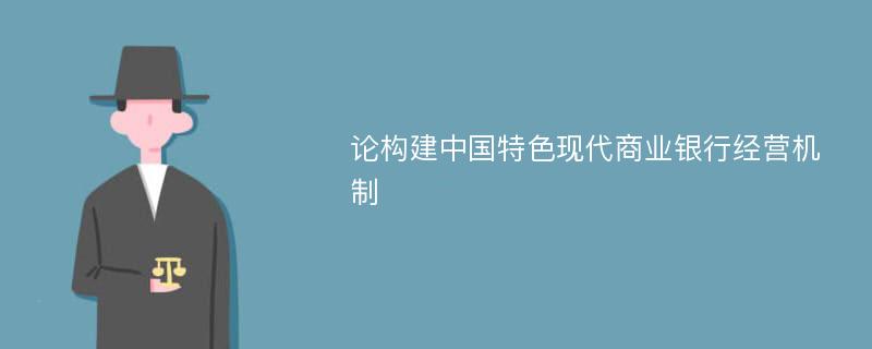 论构建中国特色现代商业银行经营机制