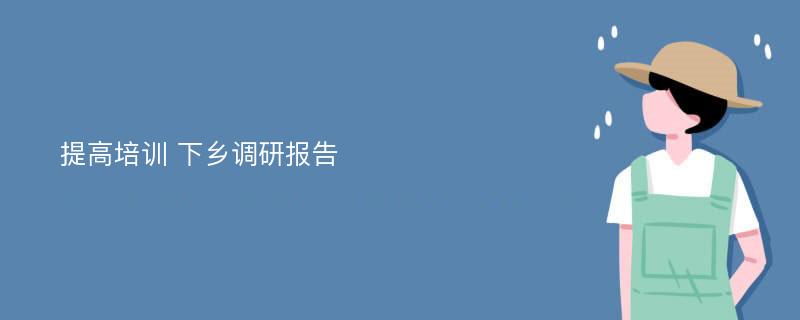 提高培训 下乡调研报告