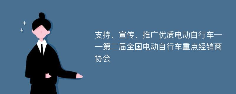 支持、宣传、推广优质电动自行车——第二届全国电动自行车重点经销商协会