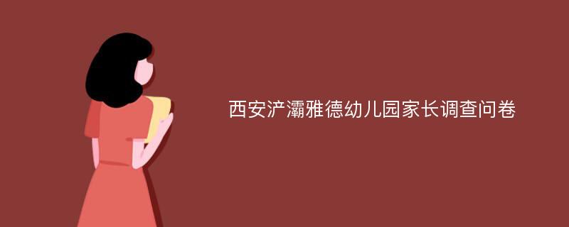 西安浐灞雅德幼儿园家长调查问卷