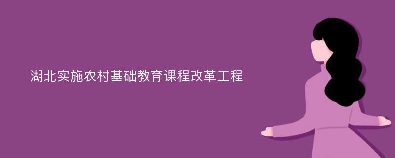 湖北实施农村基础教育课程改革工程