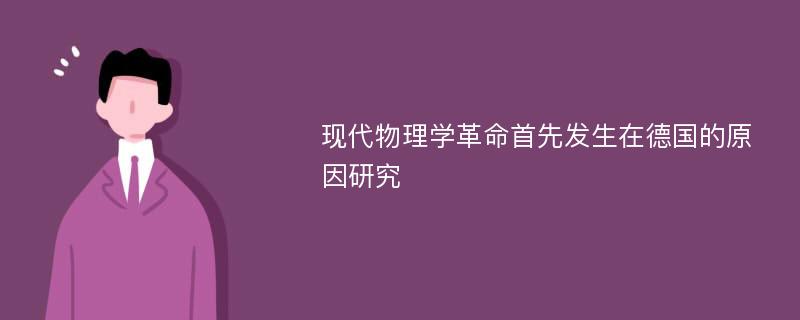 现代物理学革命首先发生在德国的原因研究