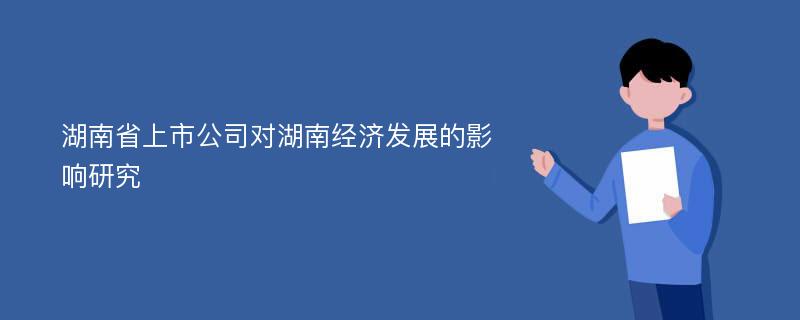 湖南省上市公司对湖南经济发展的影响研究