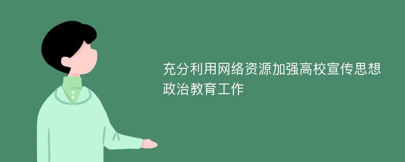 充分利用网络资源加强高校宣传思想政治教育工作