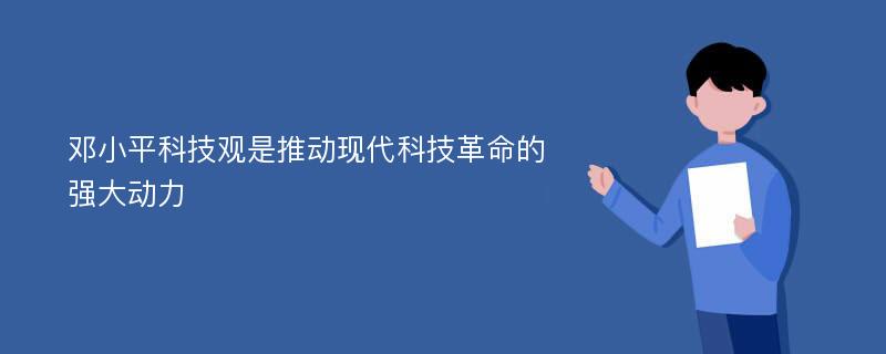 邓小平科技观是推动现代科技革命的强大动力