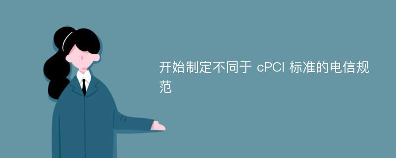 开始制定不同于 cPCI 标准的电信规范