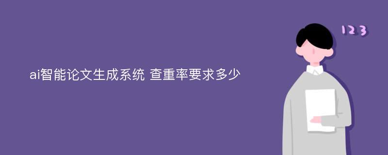 ai智能论文生成系统 查重率要求多少