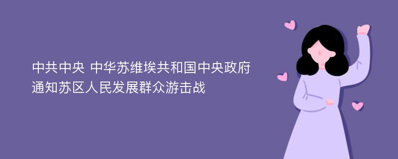 中共中央 中华苏维埃共和国中央政府通知苏区人民发展群众游击战