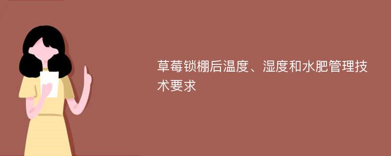 草莓锁棚后温度、湿度和水肥管理技术要求