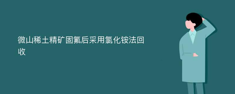 微山稀土精矿固氟后采用氯化铵法回收