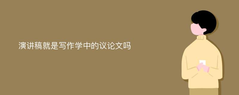 演讲稿就是写作学中的议论文吗